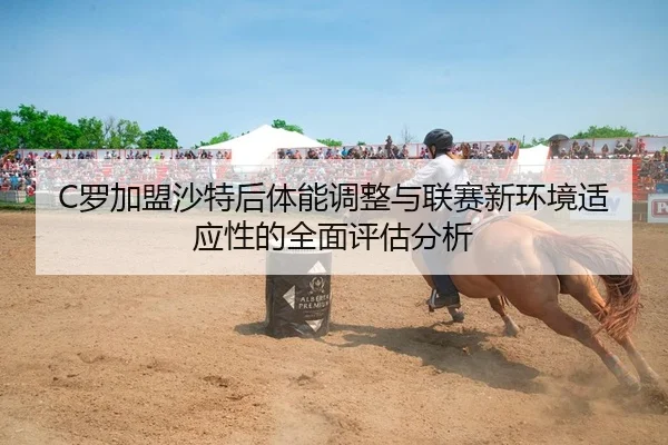 C罗加盟沙特后体能调整与联赛新环境适应性的全面评估分析